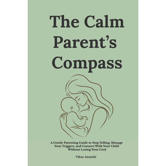 The Calm Parent's Compass: A Gentle Parenting Guide to Stop Yelling, Manage Your Triggers, and Connect With Your Ch, (Paperback)