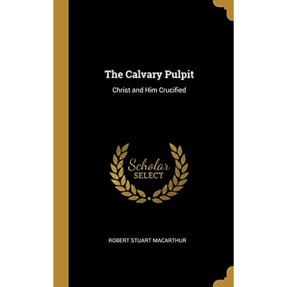 The Calvary Pulpit: Christ and Him Crucified Hardcover 0530959437 9780530959436 Robert Stuart MacArthur