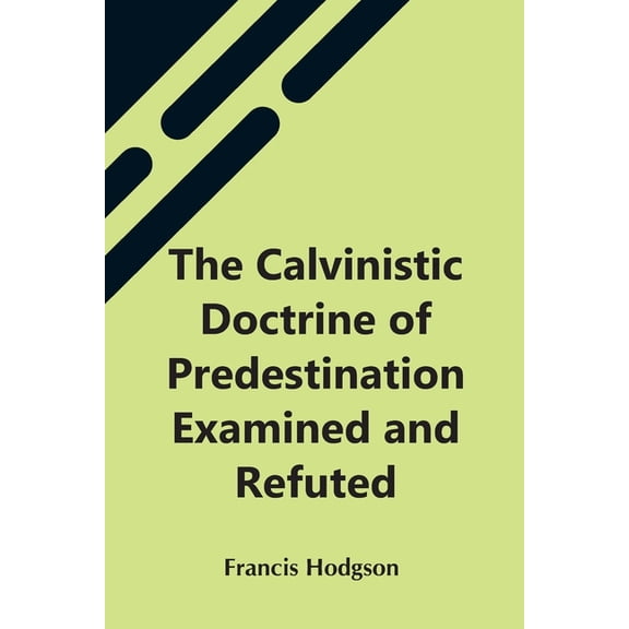 The Calvinistic Doctrine Of Predestination Examined And Refuted, (Paperback)