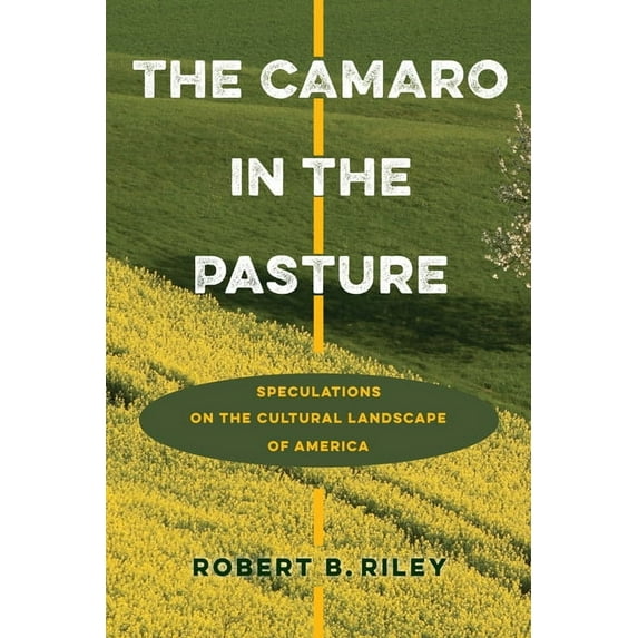 The Camaro in the Pasture: Speculations on the Cultural Landscape of America, (Hardcover)