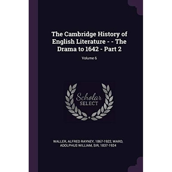 The Cambridge History of English Literature - - The Drama to 1642 - Part 2; Volume 6 Paperback 1378831349 9781378831342 Alfred Rayney Waller, Adolphus William Ward