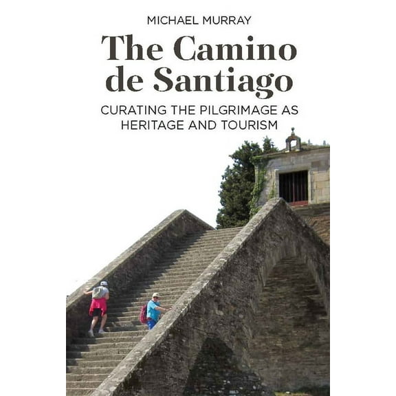 The Camino de Santiago: Curating the Pilgrimage as Heritage and Tourism, (Hardcover)
