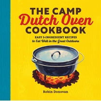 The Camp Dutch Oven Cookbook : Easy 5-Ingredient Recipes to Eat Well in the Great Outdoors (Paperback)
