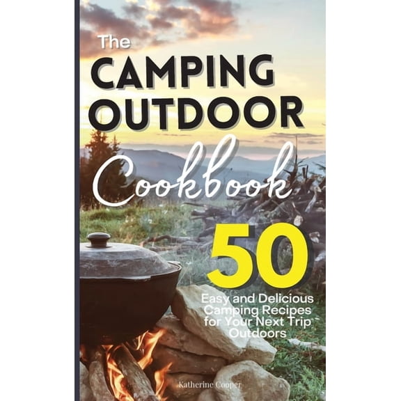 The Camping Outdoor Cookbook : 50 Easy and Delicious Camping Recipes for Your Next Trip Outdoors (Hardcover)