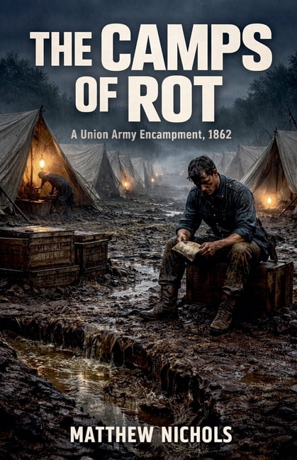 The Camps of Rot: Disease, Neglect, and the Bureaucratic Collapse Behind the Union Army's Deadliest Enemy., (Paperback)