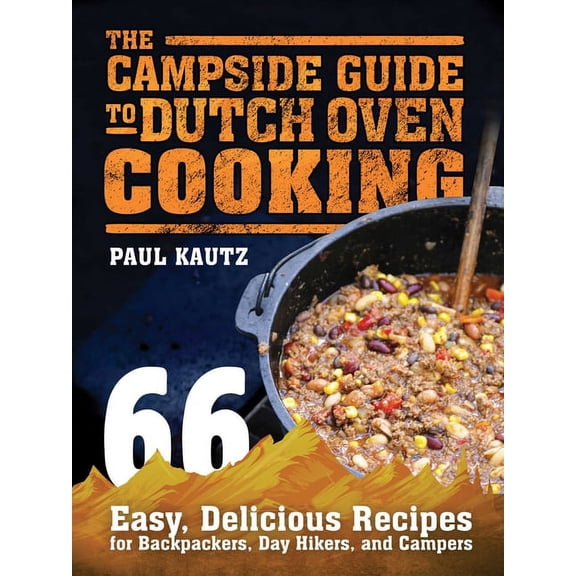 The Campside Guide to Dutch Oven Cooking : 66 Easy, Delicious Recipes for Backpackers, Day Hikers, and Campers (Paperback)