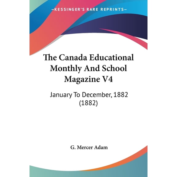 The Canada Educational Monthly And School Magazine V4 : January To December, 1882 (1882) (Paperback)