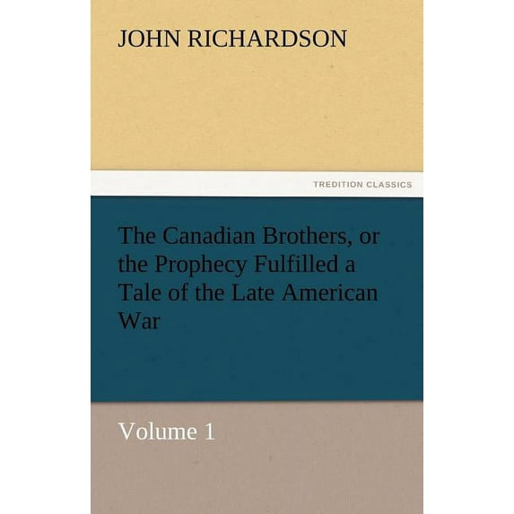 The Canadian Brothers, or the Prophecy Fulfilled a Tale of the Late American War