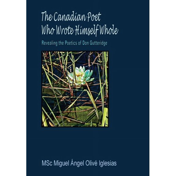 The Canadian Poet Who Wrote Himself Whole: Revealing the Poetics of Don Gutteridge, (Paperback)