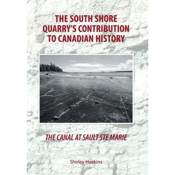 The Canal at Sault Ste Marie - The South Shore Quarry's Contribution to Canadian History (Hardcover)