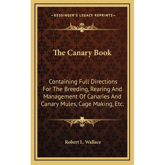 The Canary Book : Containing Full Directions For The Breeding, Rearing And Management Of Canaries And Canary Mules, Cage Making, Etc. (Hardcover)