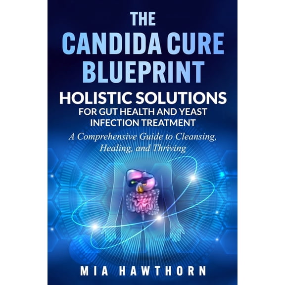 The Candida Cure Blueprint: Holistic Solutions for Gut Health and Yeast Infection Treatment: A Comprehensive Guide to Cl, (Paperback)