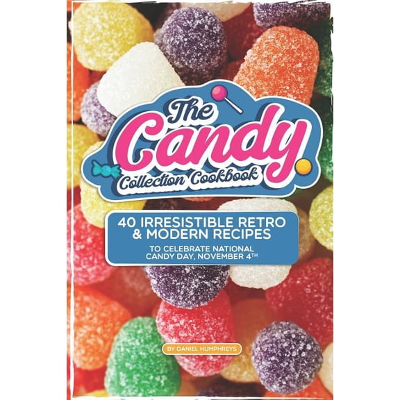 The Candy Collection Cookbook: 40 Irresistible Retro & Modern Recipes to Celebrate National Candy Day, November 4th