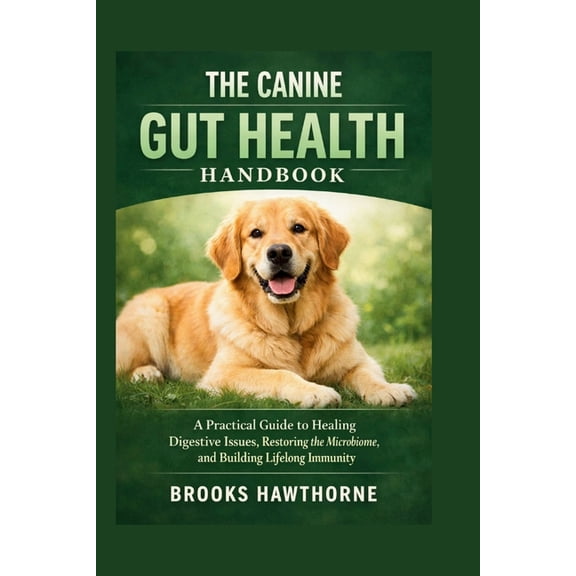 The Canine Gut Health Handbook: A Practical Guide to Healing Digestive Issues, Restoring the Microbiome, and Building Li, (Paperback)
