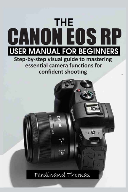 The Canon EOS Rp User Manual for Beginners: Step-by-step visual guide to mastering essential camera functions for confid, (Paperback)