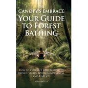 The Canopys Embrace. Your Guide to Forest Bathing, How to Connect with Nature to Reduce Stress, Foster Mindfulness and , Hardcover