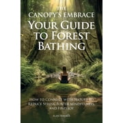 The Canopys Embrace. Your Guide to Forest Bathing, How to Connect with Nature to Reduce Stress, Foster Mindfulness and , Paperback