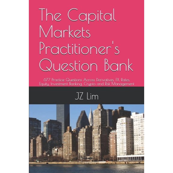 The Capital Markets Practitioner's Question Bank: 677 Practice Questions Across Derivatives, FX, Rates, Equity, Investme, (Paperback)