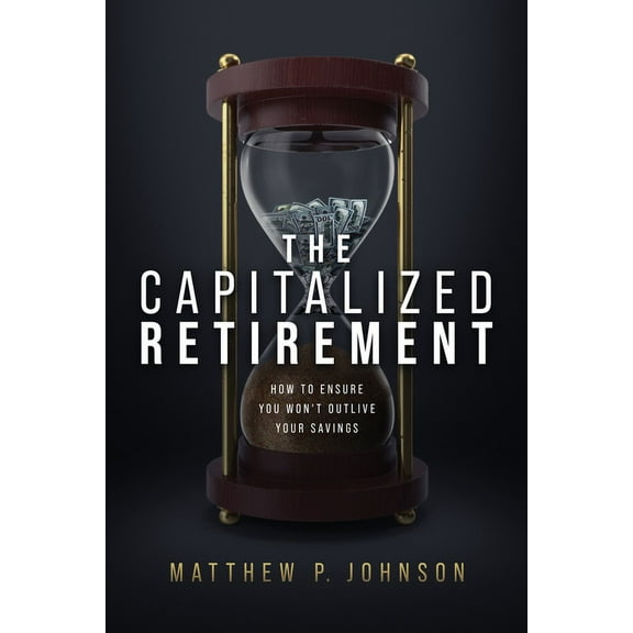 The Capitalized Retirement: How to Ensure You Won't Outlive Your Savings, (Hardcover)