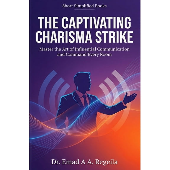 The Captivating Charisma Strike: Master the Art of Influential Communication and Command Every Room, (Paperback)