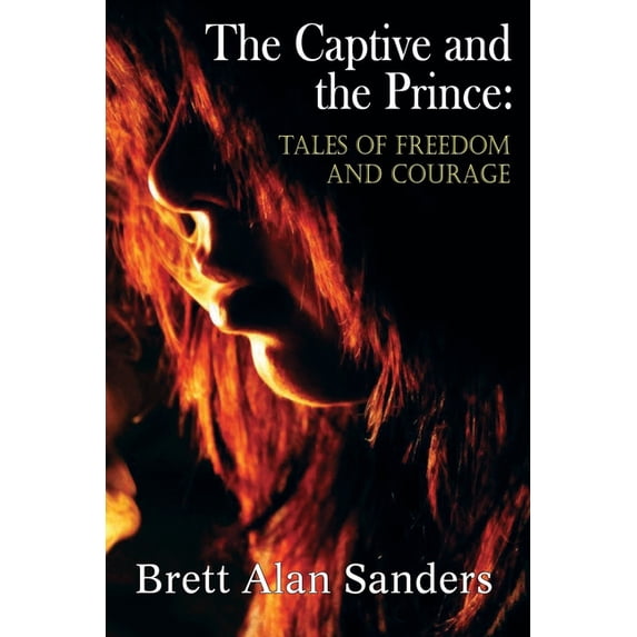 The Captive and the Prince: Tales of Freedom and Courage Paperback 1942166745 9781942166740 Brett Alan Sanders