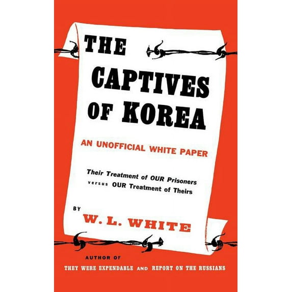 The Captives of Korea: An Unofficial White Paper on the Treatment of War Prisoners; Our Treatment of Theirs, Their Treat, (Hardcover)