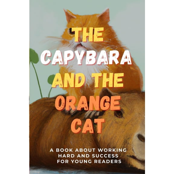 The Capybara and the Orange Cat: A Book About Working Hard and Success for Young Readers, (Paperback)