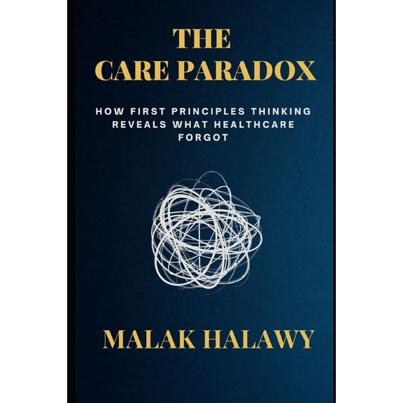 The Care Paradox: How First Principles Thinking Reveals What Healthcare Forgot, (Paperback)