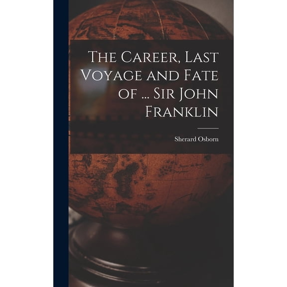 The Career, Last Voyage and Fate of ... Sir John Franklin, (Hardcover)