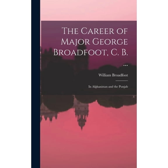 The Career of Major George Broadfoot, C. B. ..., (Hardcover)