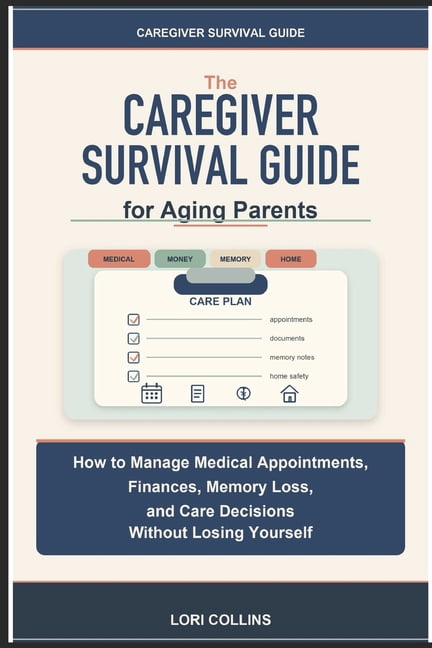 The Caregiver Survival Guide for Aging Parents: How to Manage Medical Appointments, Finances, Memory Loss, and Care Deci, (Paperback)