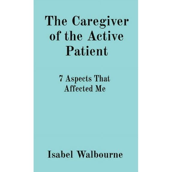 The Caregiver of the Active Patient: 7 Aspects That Affected Me, (Paperback)