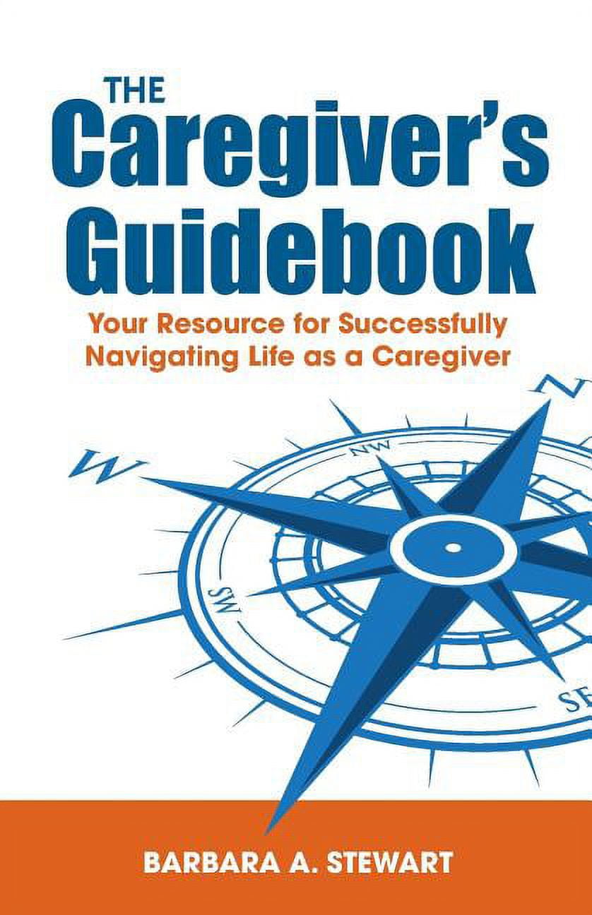 BARBARA A STEWART The Caregiver's Guidebook: Your Resource for Successfully Navigating Your Life as a Caregiver (Paperback)