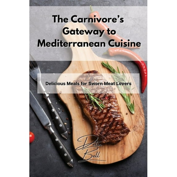 The Carnivore's Gateway to Mediterranean Cuisine: Delicious Meals for Sworn Meat Lovers, (Paperback)