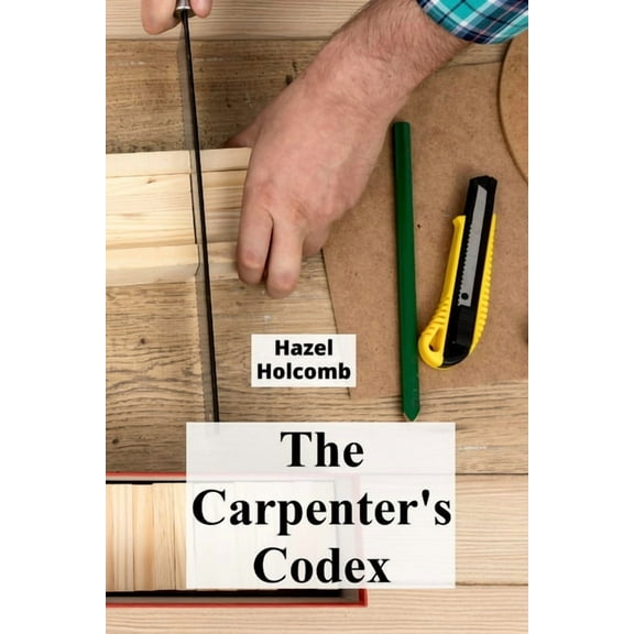 The Carpenter's Codex: A Timeless Compendium of Traditional Carpentry Methods for Residential And Commercial Constructio, (Paperback)