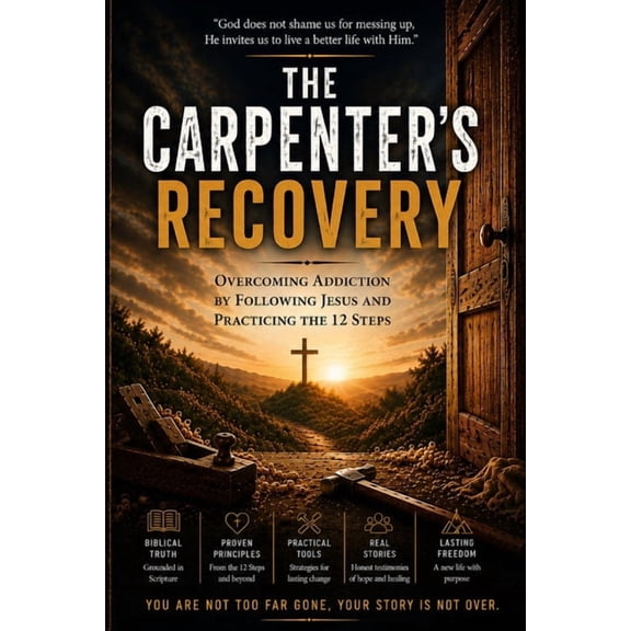 The Carpenter's Recovery: Overcoming Addiction by Following Jesus and Practicing the 12 Steps, (Paperback)