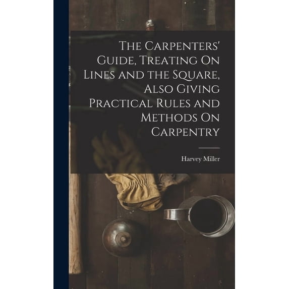 The Carpenters' Guide, Treating On Lines and the Square, Also Giving Practical Rules and Methods On Carpentry, (Hardcover)