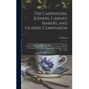 The Carpenters, Joiners, Cabinet Makers, and Gilders Companion Containing Rules and Instructions in the art of Carpent, Hardcover