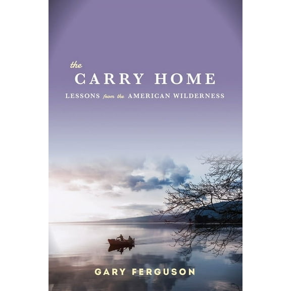 The Carry Home : Lessons from the American Wilderness (Hardcover)