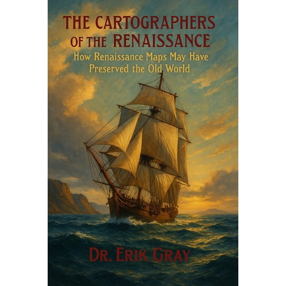 The Cartographers of the Renaissance: How Renaissance Maps May Have Preserved the Old World, (Paperback)
