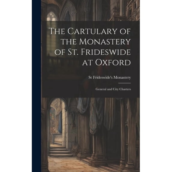 The Cartulary of the Monastery of St. Frideswide at Oxford: General and City Charters, (Hardcover)