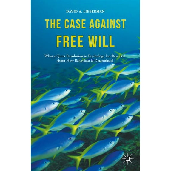 The Case Against Free Will: What a Quiet Revolution in Psychology Has Revealed about How Behaviour Is Determined, (Hardcover)