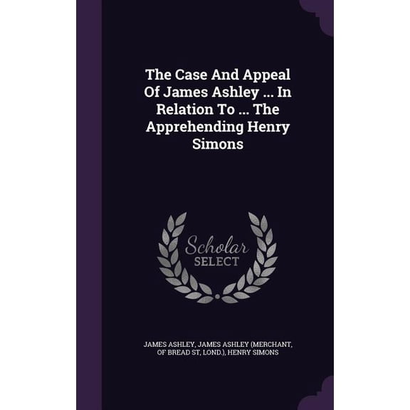 The Case And Appeal Of James Ashley ... In Relation To ... The Apprehending Henry Simons (Hardcover)