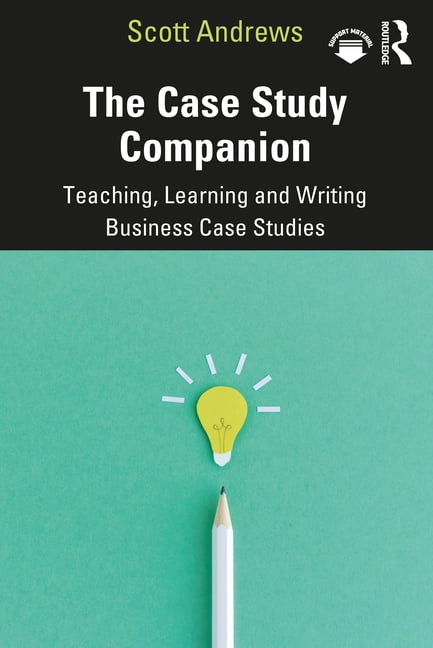 The Case Study Companion: Teaching, Learning and Writing Business Case ...
