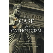 The Case for Catholicism Answers to Classic and Contemporary Protestant Objections, Paperback