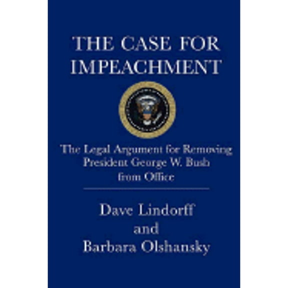 The Case for Impeachment : The Legal Argument for Removing President George W. Bush from Office (Hardcover)
