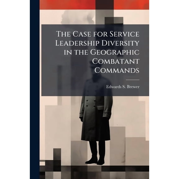 The Case for Service Leadership Diversity in the Geographic Combatant Commands, (Paperback)