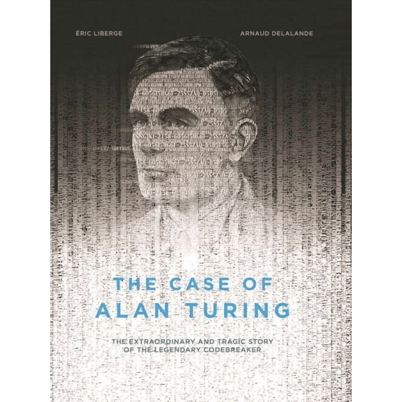 The Case of Alan Turing: The Extraordinary and Tragic Story of the Legendary Codebreaker, (Hardcover)