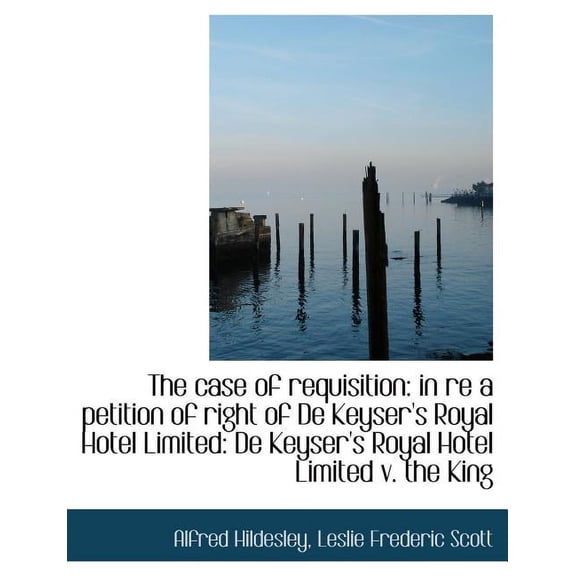 The Case of Requisition : In Re a Petition of Right of de Keyser's Royal Hotel Limited: de Keyser's R (Paperback)