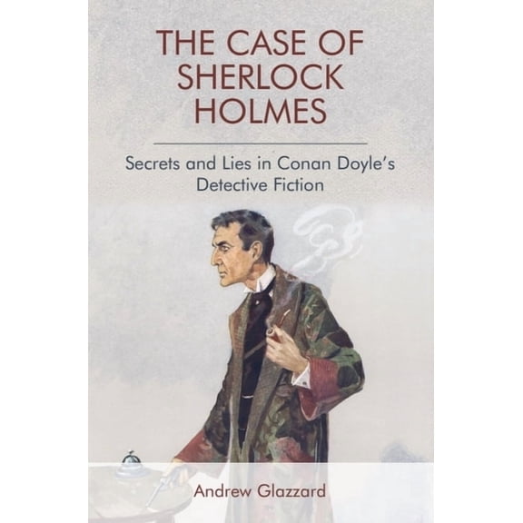 The Case of Sherlock Holmes: Secrets and Lies in Conan Doyle's Detective Fiction, (Paperback)
